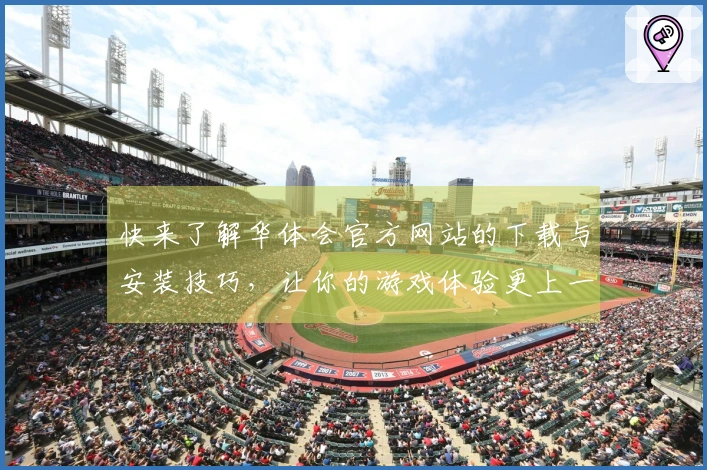 快来了解华体会官方网站的下载与安装技巧，让你的游戏体验更上一层楼！