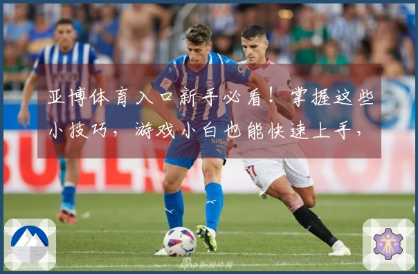 亚博体育入口新手必看！掌握这些小技巧，游戏小白也能快速上手，告别迷茫期！