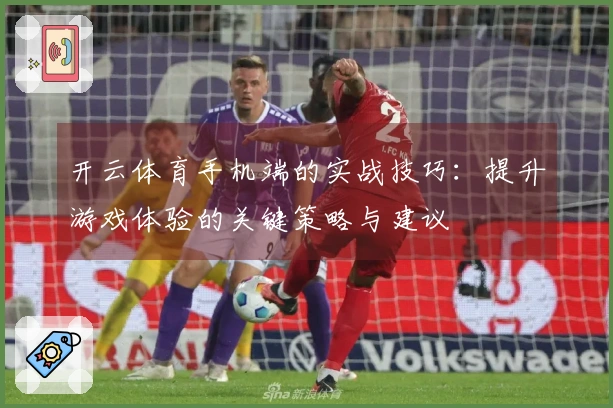开云体育手机端的实战技巧：提升游戏体验的关键策略与建议