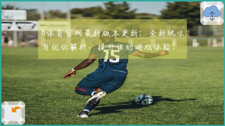 b体育官网最新版本更新：全新玩法与优化解析，提升你的游戏体验！